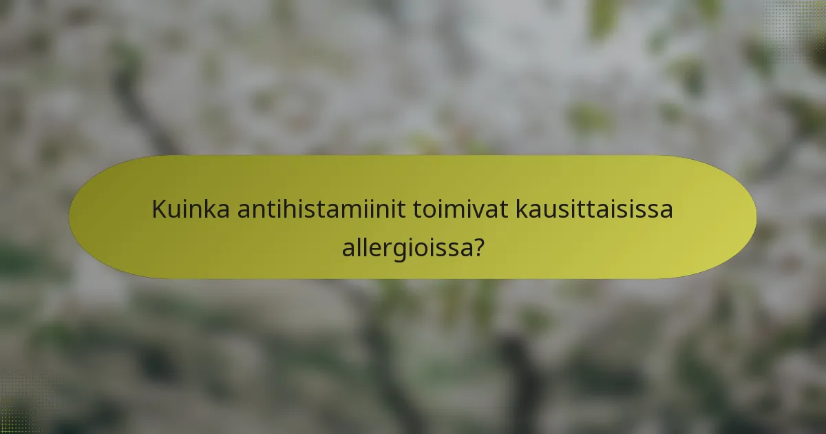 Kuinka antihistamiinit toimivat kausittaisissa allergioissa?