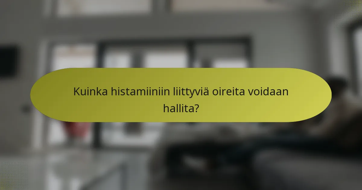 Kuinka histamiiniin liittyviä oireita voidaan hallita?