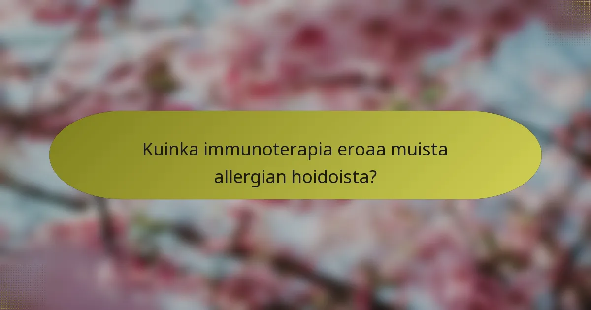 Kuinka immunoterapia eroaa muista allergian hoidoista?