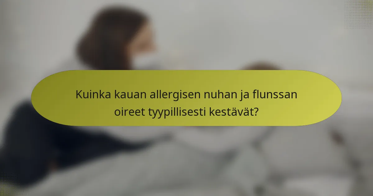 Kuinka kauan allergisen nuhan ja flunssan oireet tyypillisesti kestävät?