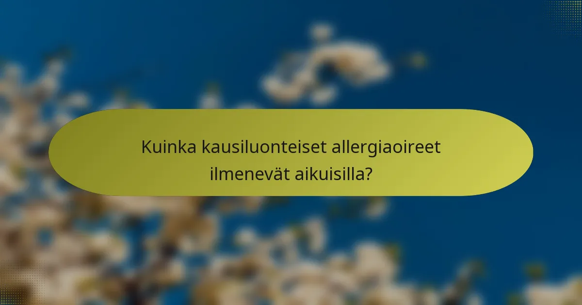 Kuinka kausiluonteiset allergiaoireet ilmenevät aikuisilla?