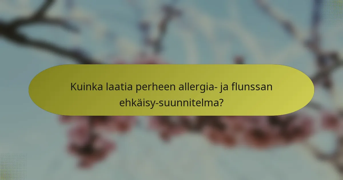 Kuinka laatia perheen allergia- ja flunssan ehkäisy-suunnitelma?