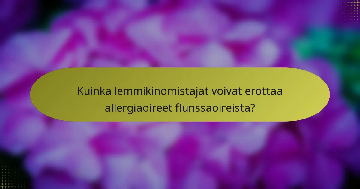 Kuinka lemmikinomistajat voivat erottaa allergiaoireet flunssaoireista?