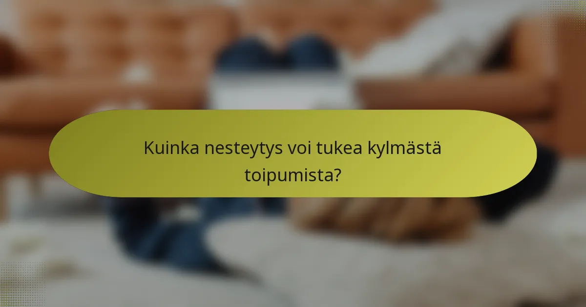 Kuinka nesteytys voi tukea kylmästä toipumista?