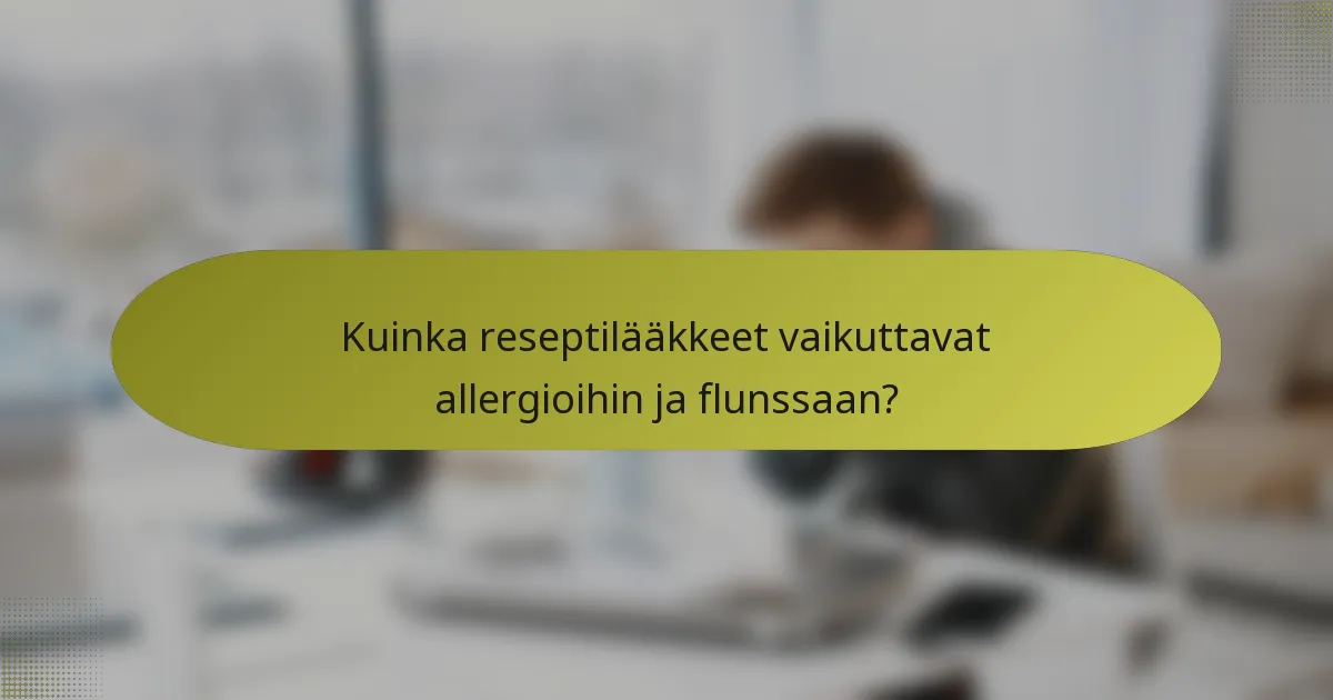 Kuinka reseptilääkkeet vaikuttavat allergioihin ja flunssaan?