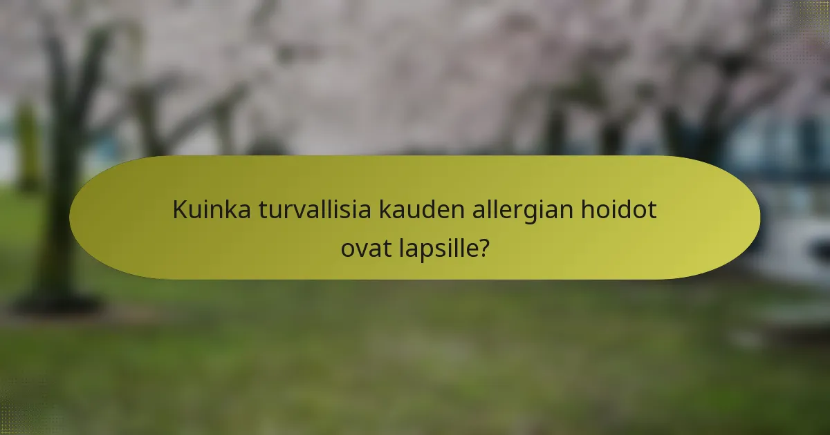 Kuinka turvallisia kauden allergian hoidot ovat lapsille?