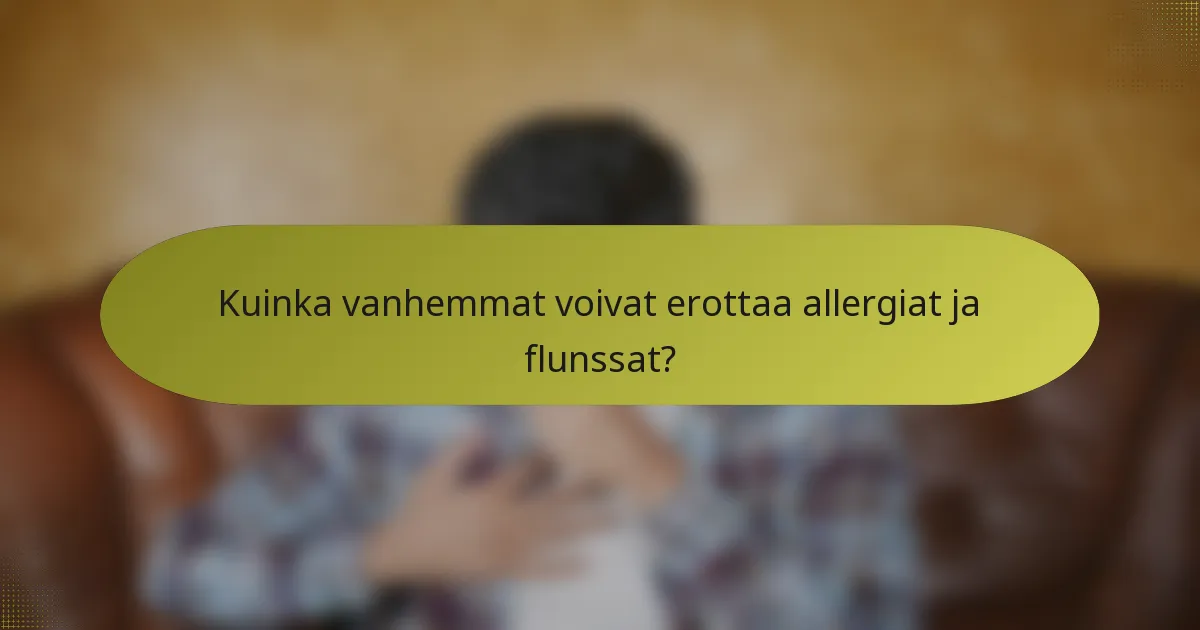 Kuinka vanhemmat voivat erottaa allergiat ja flunssat?