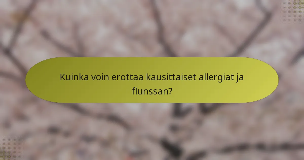 Kuinka voin erottaa kausittaiset allergiat ja flunssan?