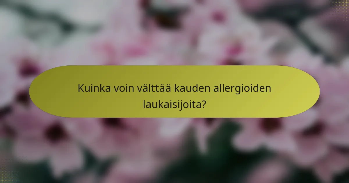 Kuinka voin välttää kauden allergioiden laukaisijoita?