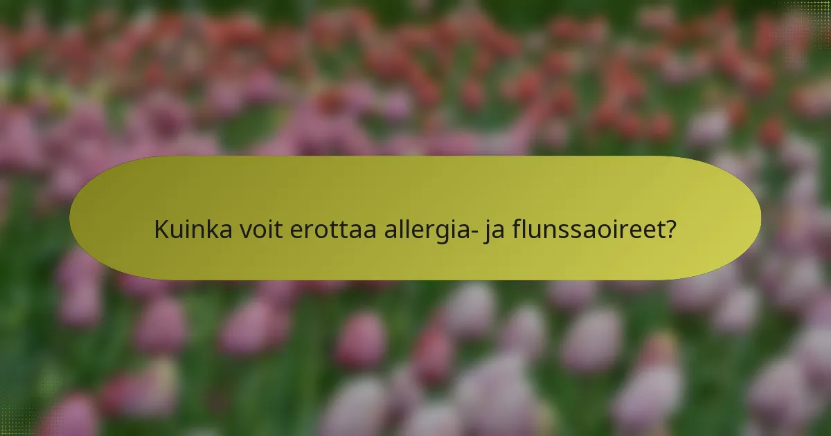 Kuinka voit erottaa allergia- ja flunssaoireet?