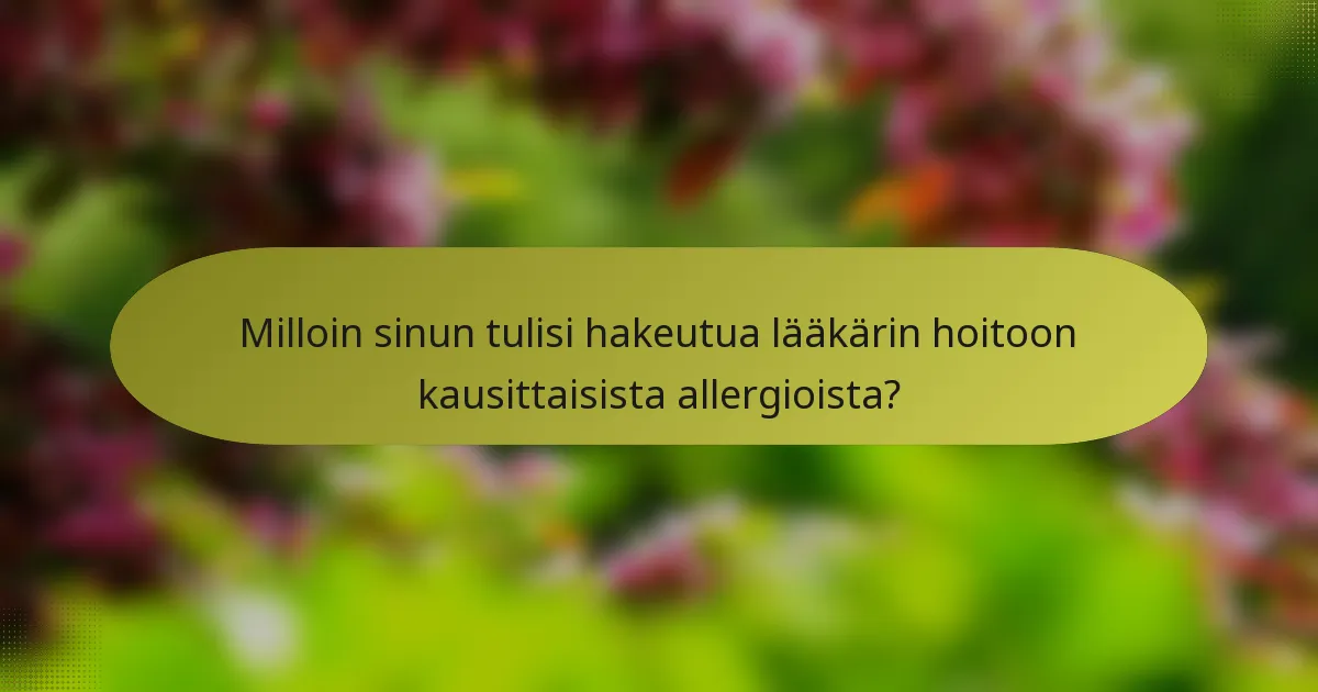 Milloin sinun tulisi hakeutua lääkärin hoitoon kausittaisista allergioista?