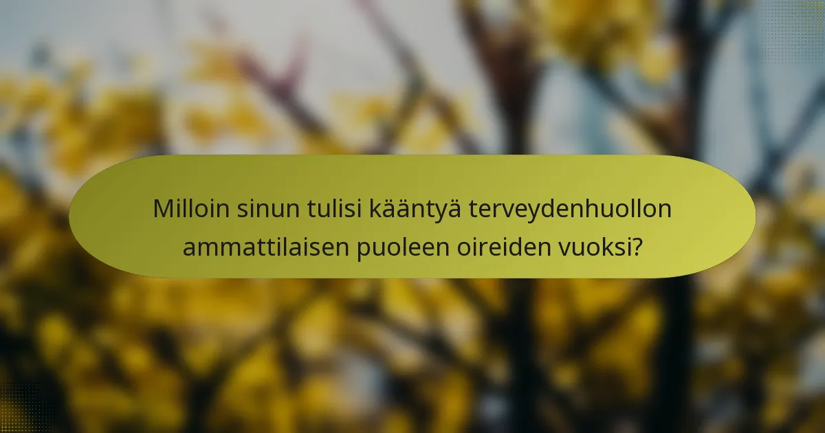 Milloin sinun tulisi kääntyä terveydenhuollon ammattilaisen puoleen oireiden vuoksi?