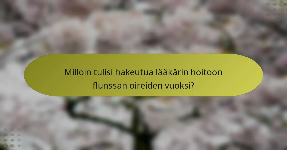 Milloin tulisi hakeutua lääkärin hoitoon flunssan oireiden vuoksi?