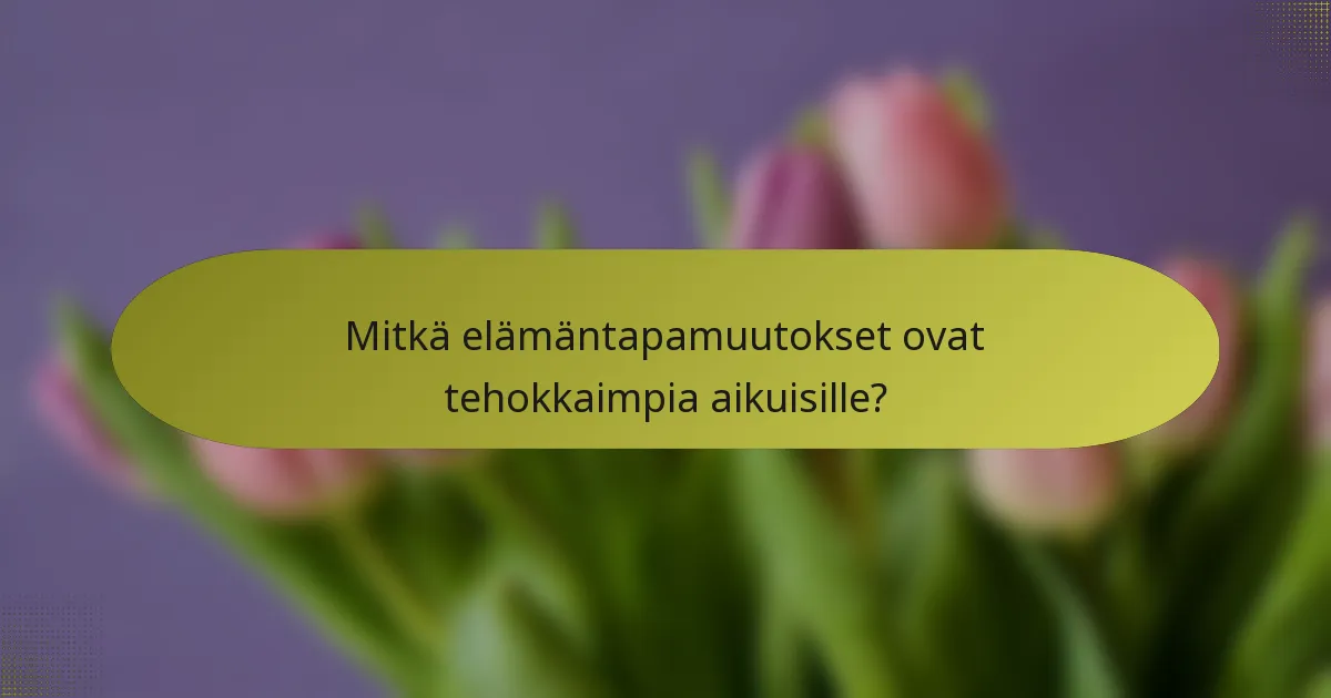 Mitkä elämäntapamuutokset ovat tehokkaimpia aikuisille?