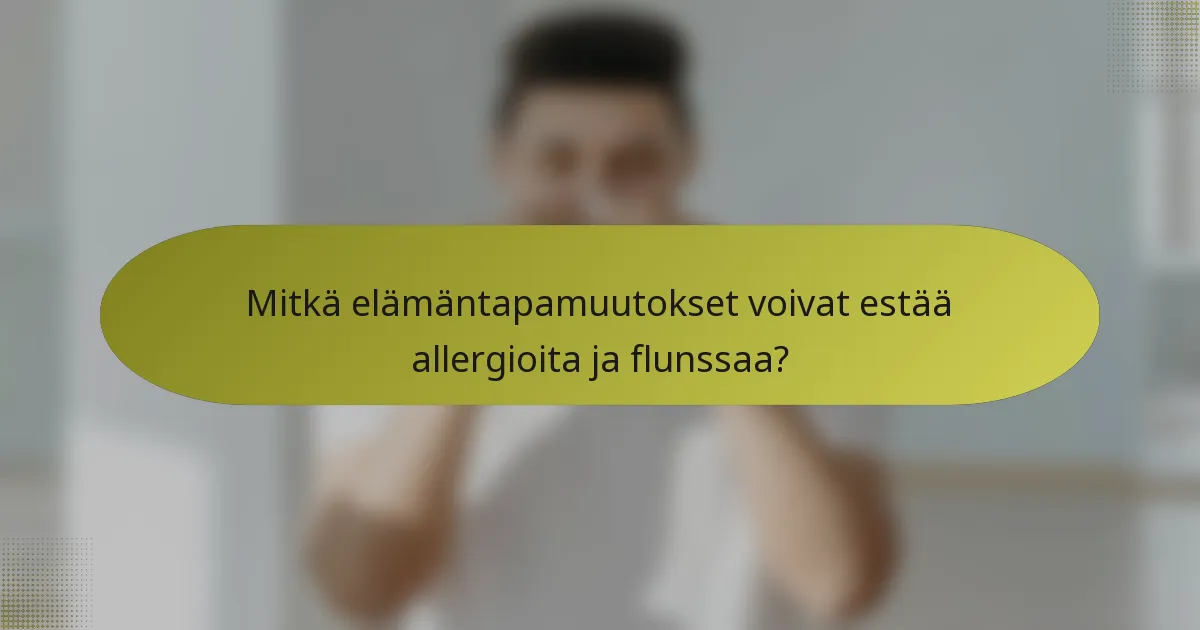 Mitkä elämäntapamuutokset voivat estää allergioita ja flunssaa?
