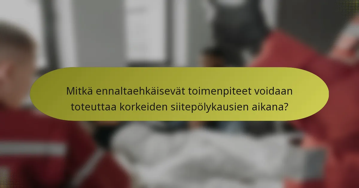 Mitkä ennaltaehkäisevät toimenpiteet voidaan toteuttaa korkeiden siitepölykausien aikana?