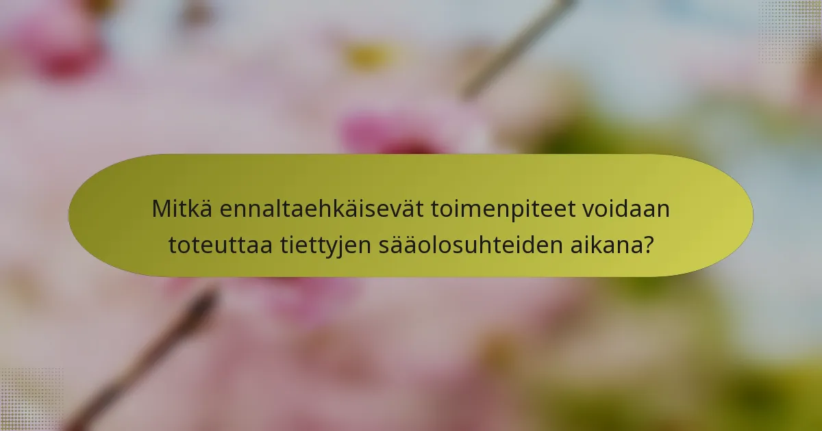 Mitkä ennaltaehkäisevät toimenpiteet voidaan toteuttaa tiettyjen sääolosuhteiden aikana?
