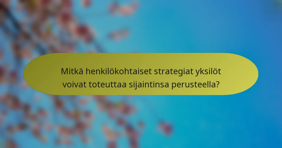 Mitkä henkilökohtaiset strategiat yksilöt voivat toteuttaa sijaintinsa perusteella?