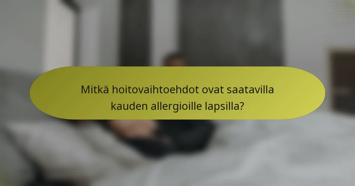 Mitkä hoitovaihtoehdot ovat saatavilla kauden allergioille lapsilla?