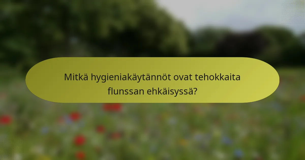 Mitkä hygieniakäytännöt ovat tehokkaita flunssan ehkäisyssä?