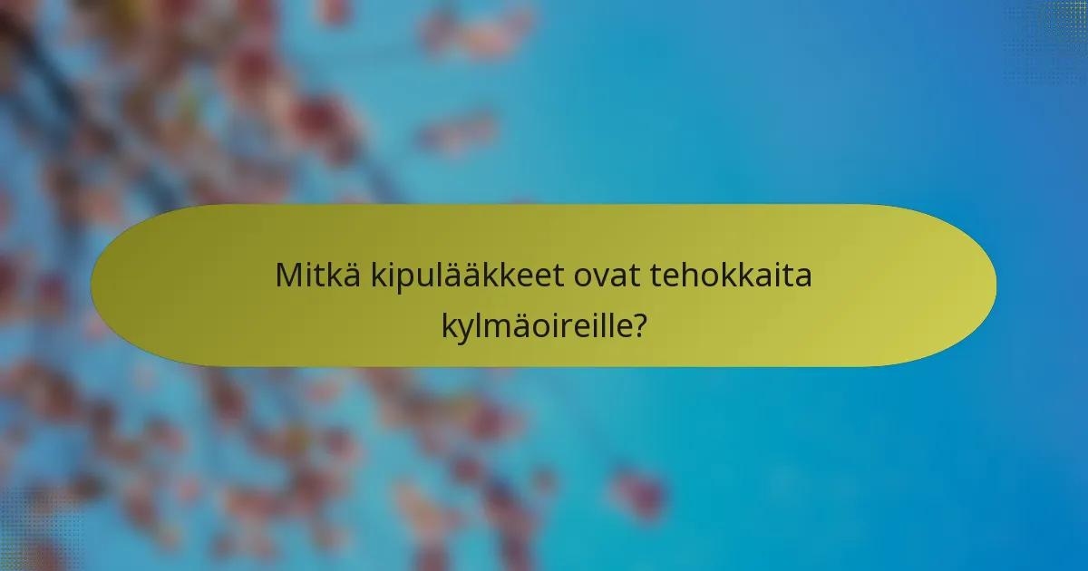 Mitkä kipulääkkeet ovat tehokkaita kylmäoireille?