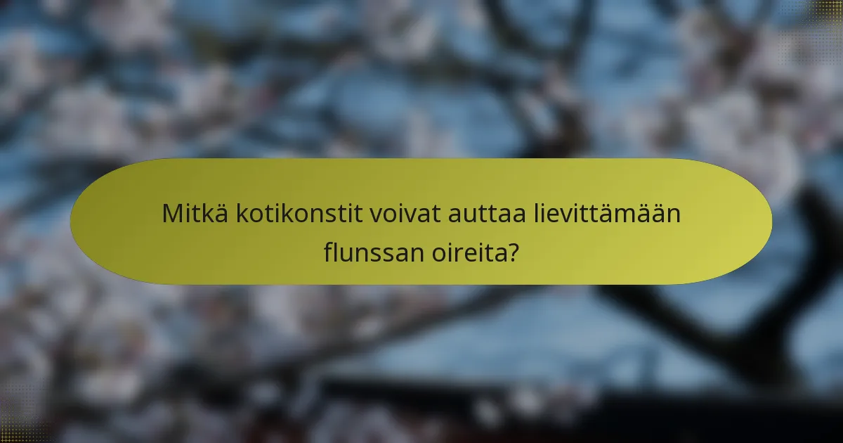 Mitkä kotikonstit voivat auttaa lievittämään flunssan oireita?