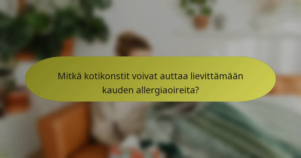 Mitkä kotikonstit voivat auttaa lievittämään kauden allergiaoireita?