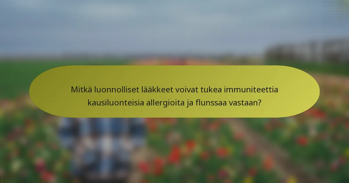 Mitkä luonnolliset lääkkeet voivat tukea immuniteettia kausiluonteisia allergioita ja flunssaa vastaan?