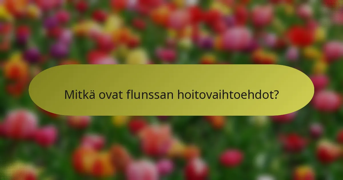 Mitkä ovat flunssan hoitovaihtoehdot?