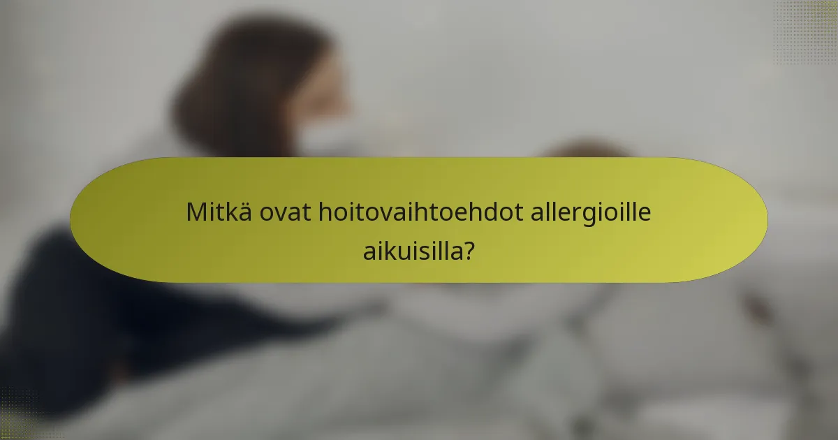 Mitkä ovat hoitovaihtoehdot allergioille aikuisilla?