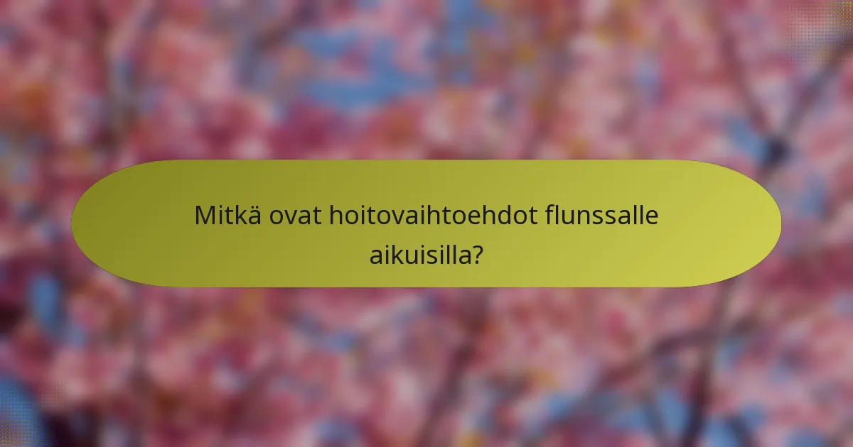 Mitkä ovat hoitovaihtoehdot flunssalle aikuisilla?