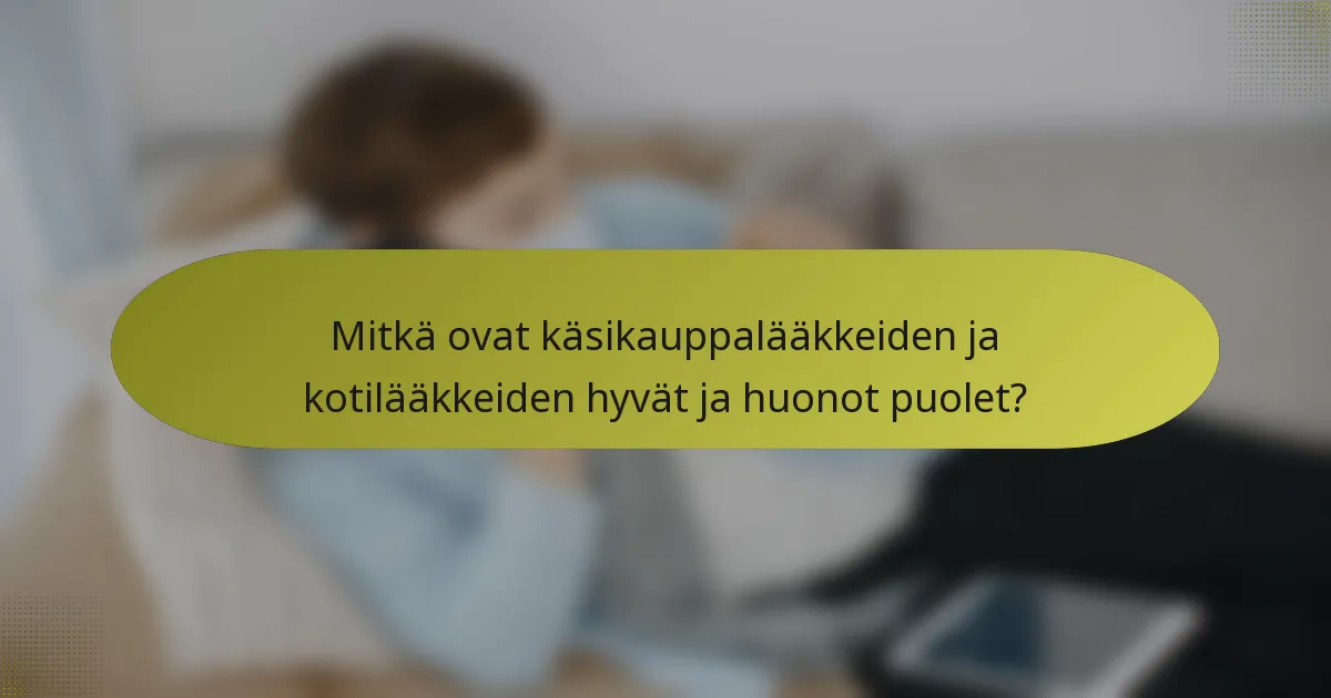 Mitkä ovat käsikauppalääkkeiden ja kotilääkkeiden hyvät ja huonot puolet?