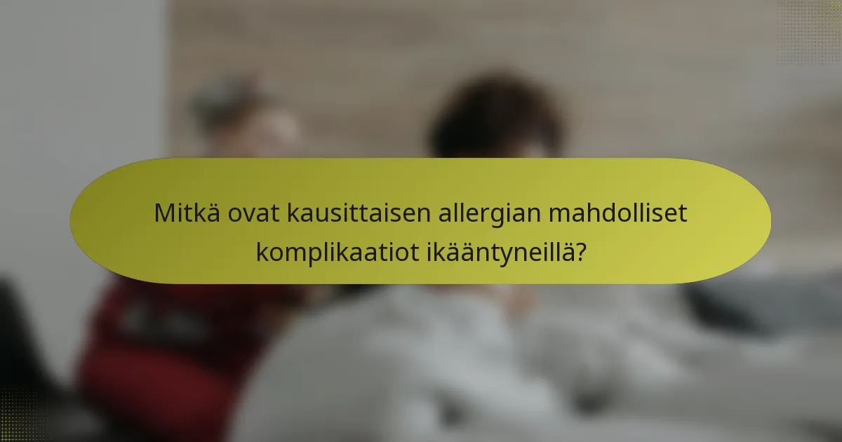 Mitkä ovat kausittaisen allergian mahdolliset komplikaatiot ikääntyneillä?