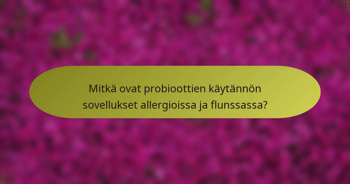 Mitkä ovat probioottien käytännön sovellukset allergioissa ja flunssassa?
