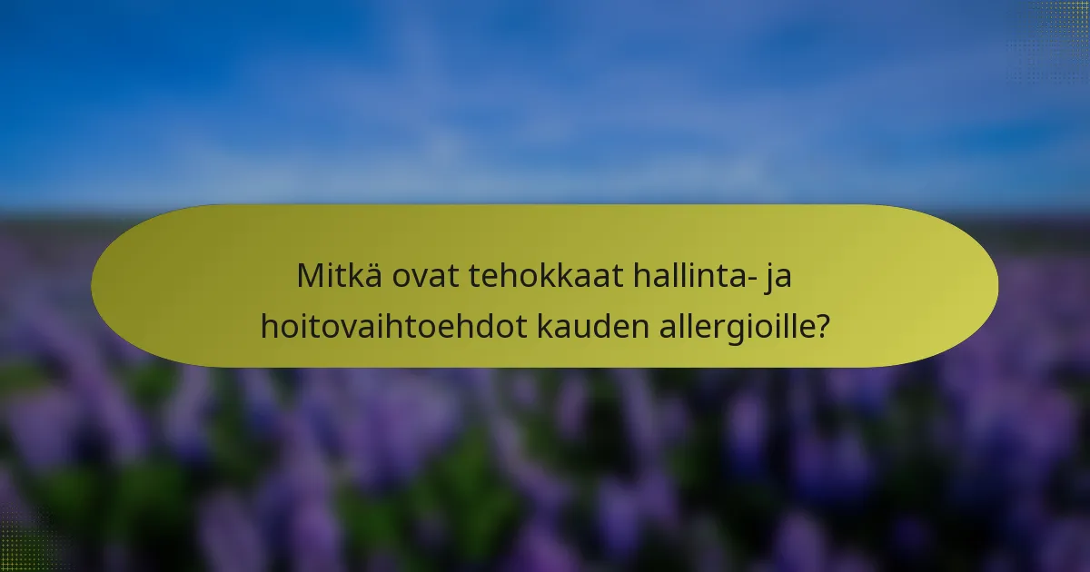 Mitkä ovat tehokkaat hallinta- ja hoitovaihtoehdot kauden allergioille?