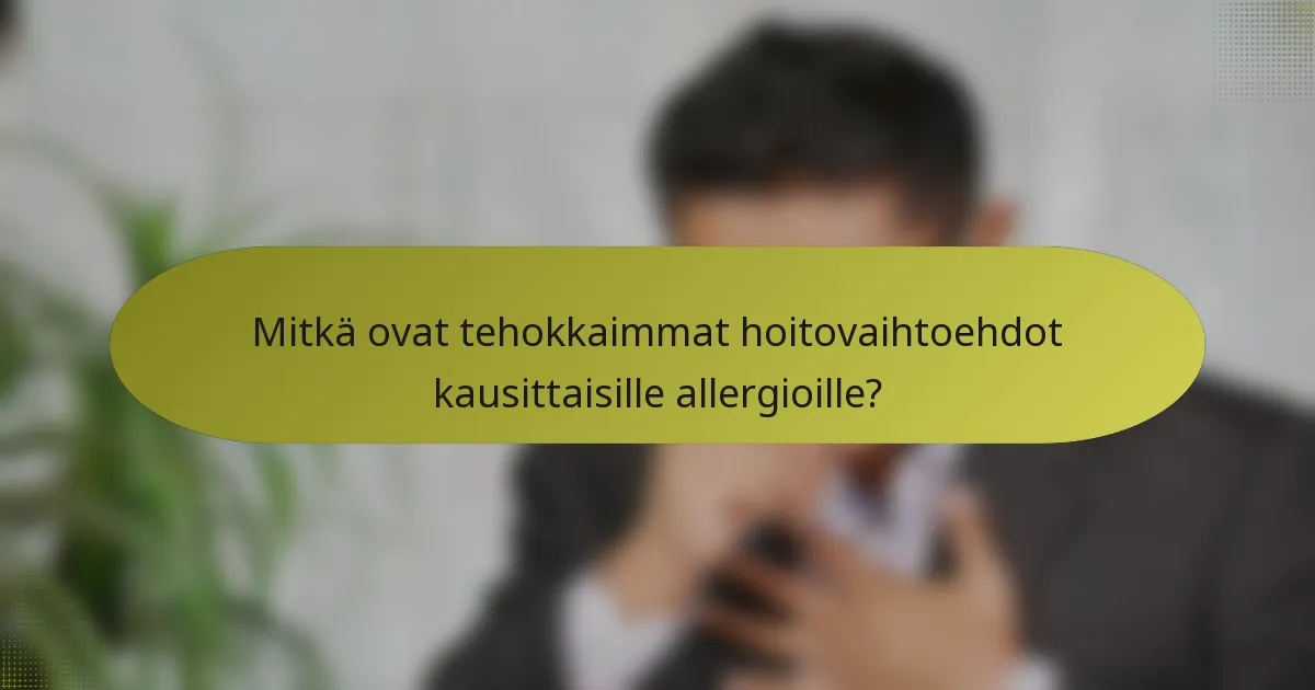 Mitkä ovat tehokkaimmat hoitovaihtoehdot kausittaisille allergioille?