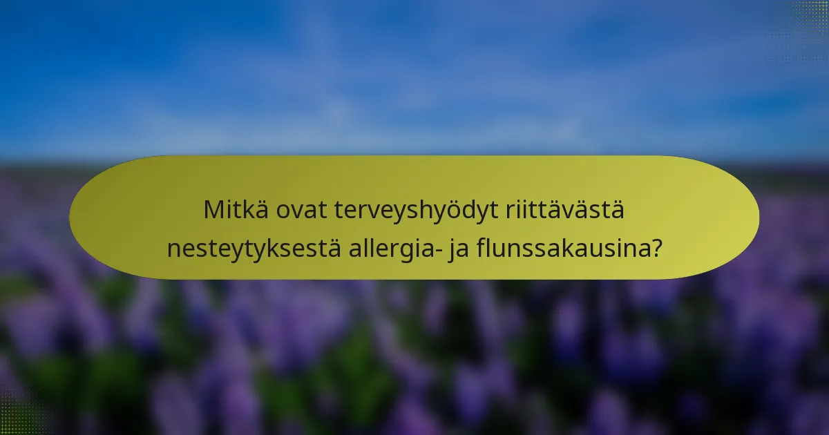 Mitkä ovat terveyshyödyt riittävästä nesteytyksestä allergia- ja flunssakausina?