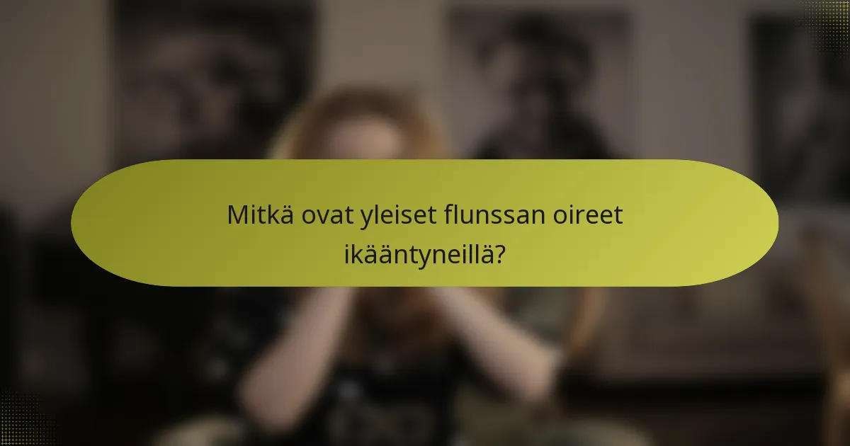 Mitkä ovat yleiset flunssan oireet ikääntyneillä?
