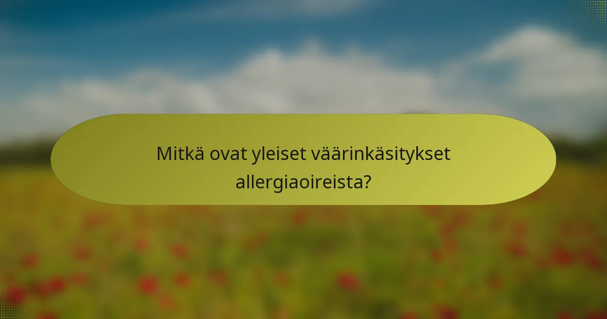 Mitkä ovat yleiset väärinkäsitykset allergiaoireista?