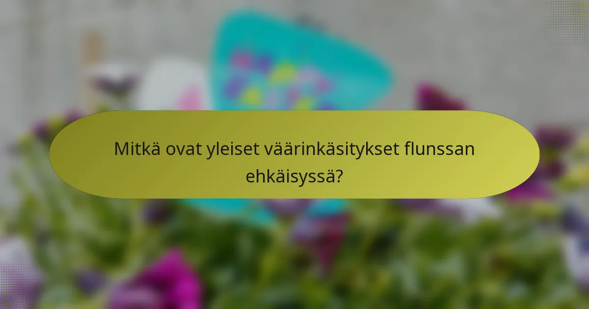 Mitkä ovat yleiset väärinkäsitykset flunssan ehkäisyssä?