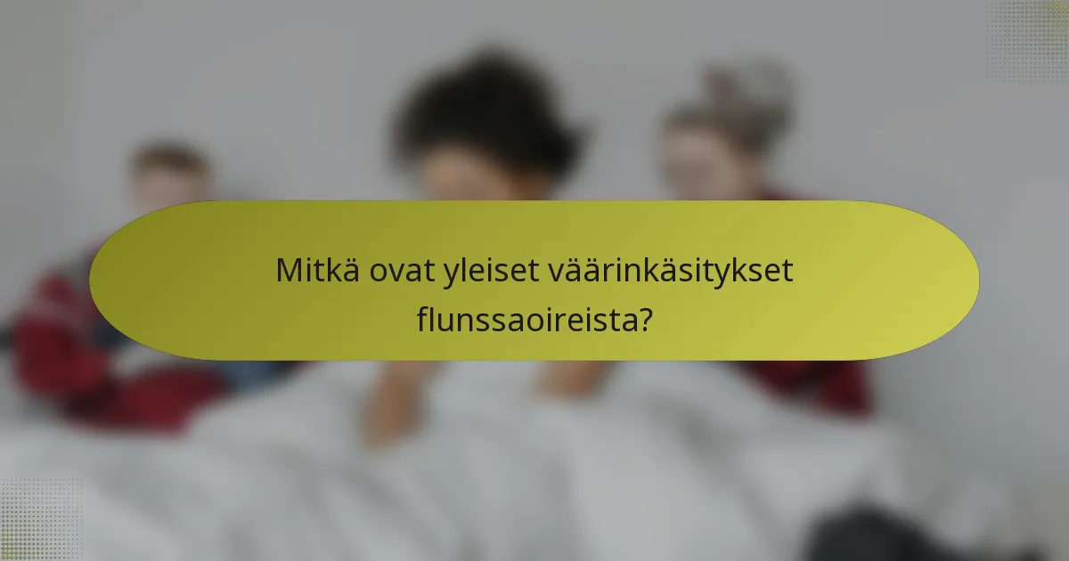 Mitkä ovat yleiset väärinkäsitykset flunssaoireista?