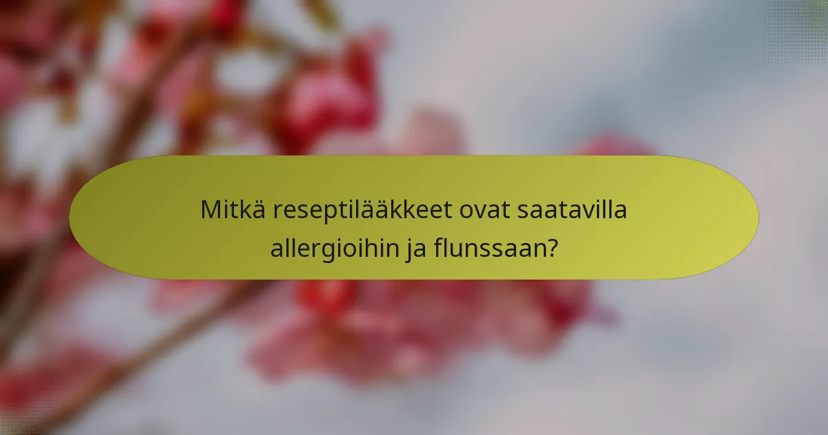 Mitkä reseptilääkkeet ovat saatavilla allergioihin ja flunssaan?