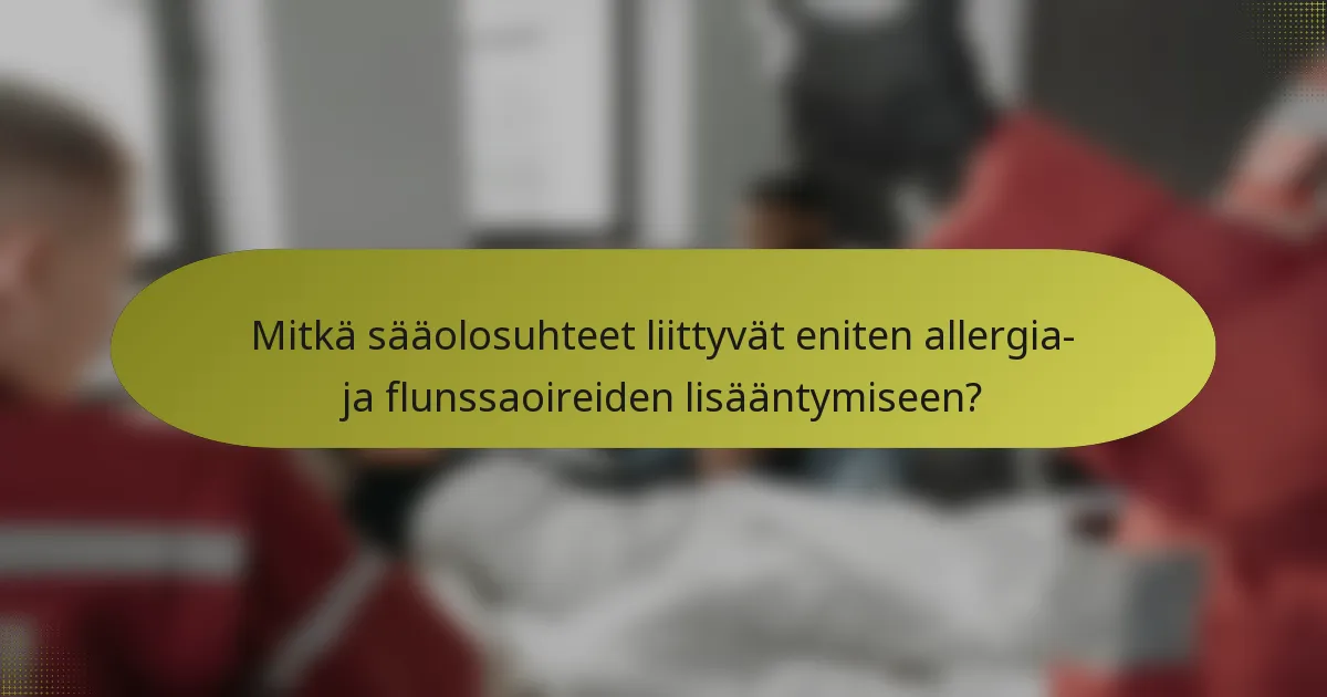 Mitkä sääolosuhteet liittyvät eniten allergia- ja flunssaoireiden lisääntymiseen?