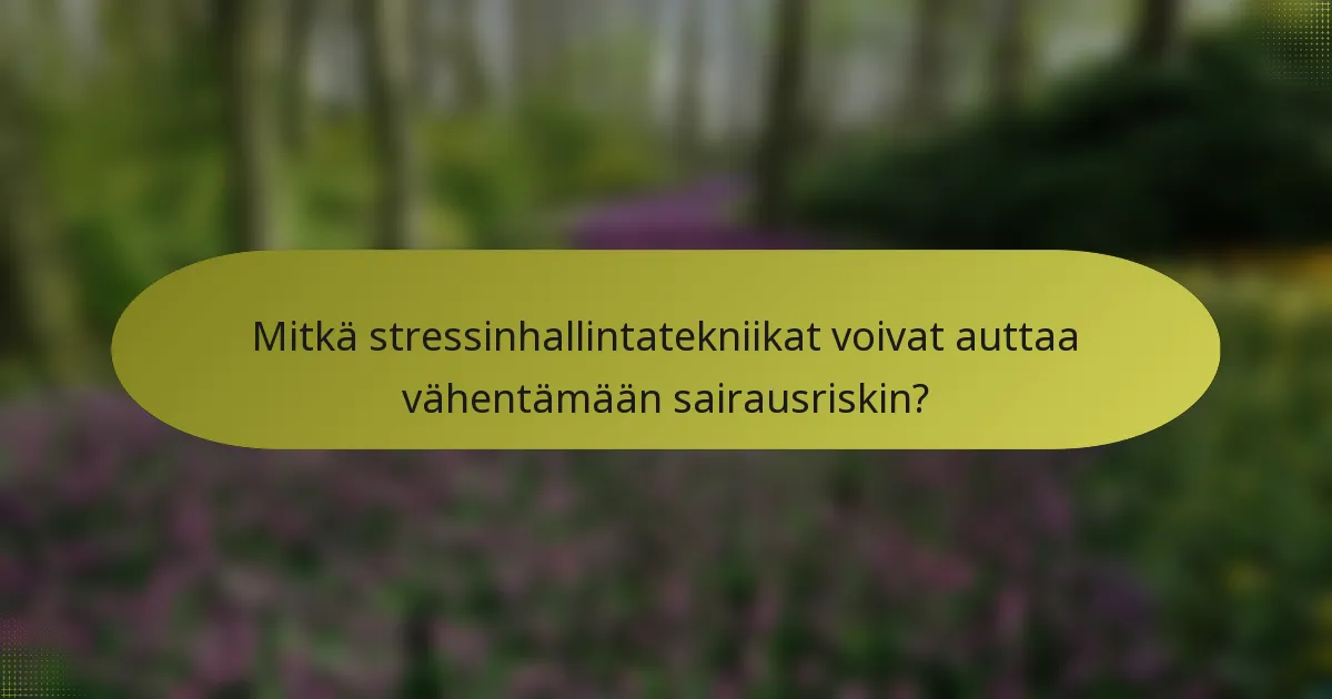 Mitkä stressinhallintatekniikat voivat auttaa vähentämään sairausriskin?