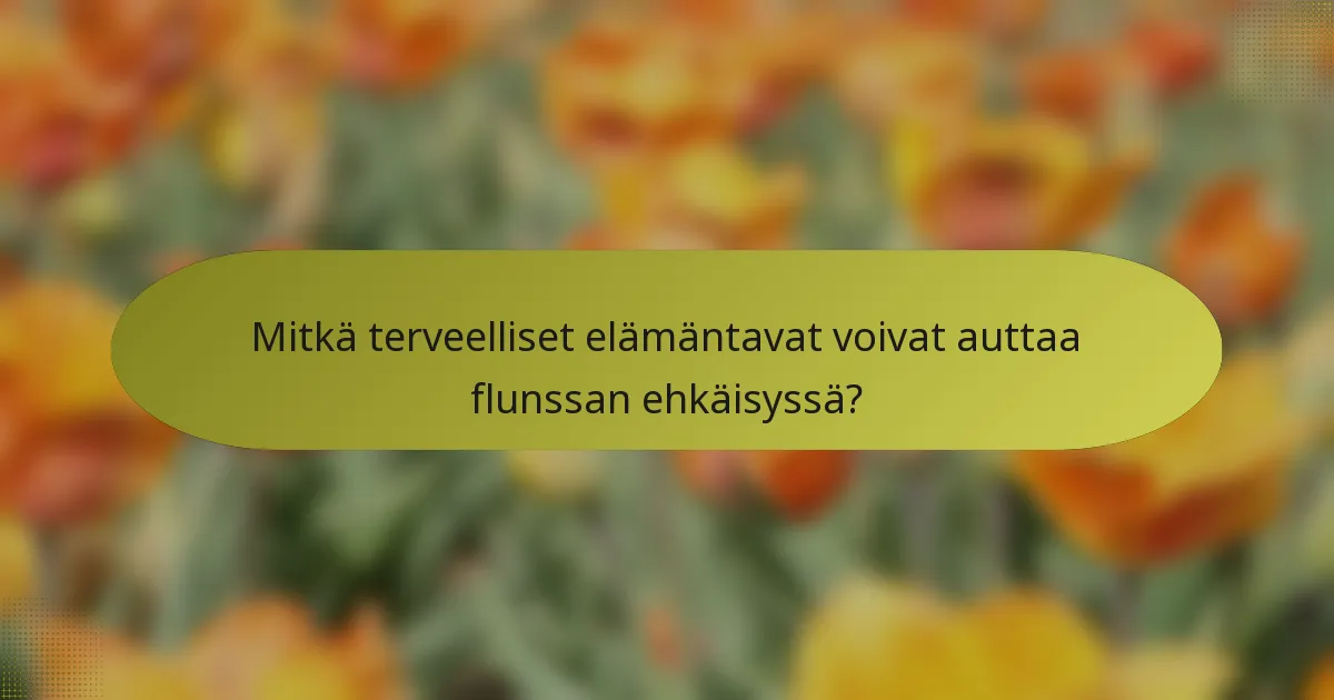 Mitkä terveelliset elämäntavat voivat auttaa flunssan ehkäisyssä?